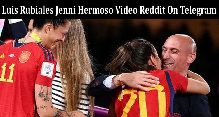 Latest News Luis Rubiales Jenni Hermoso Video Reddit On Telegram
