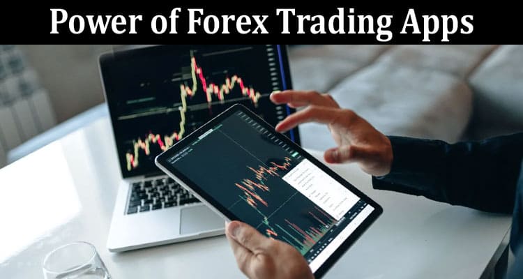 Complete Information About Unlocking the Power of Forex Trading Apps