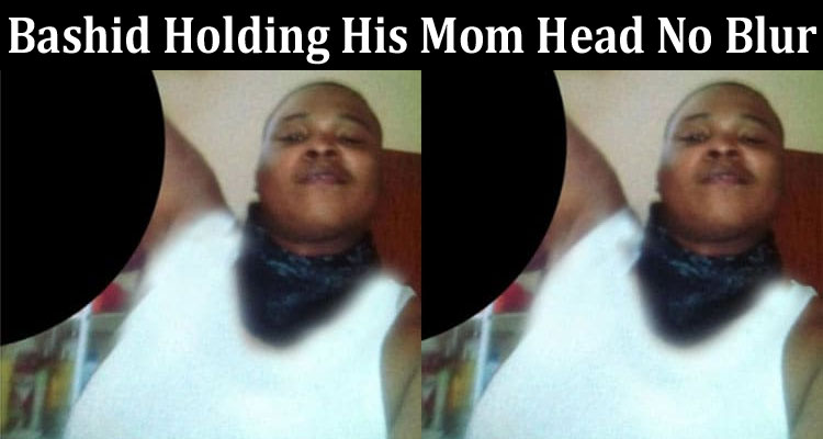 Latest News Bashid Holding His Mom Head No Blur