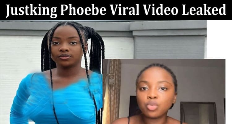 Latest News Justking Phoebe Viral Video Leaked