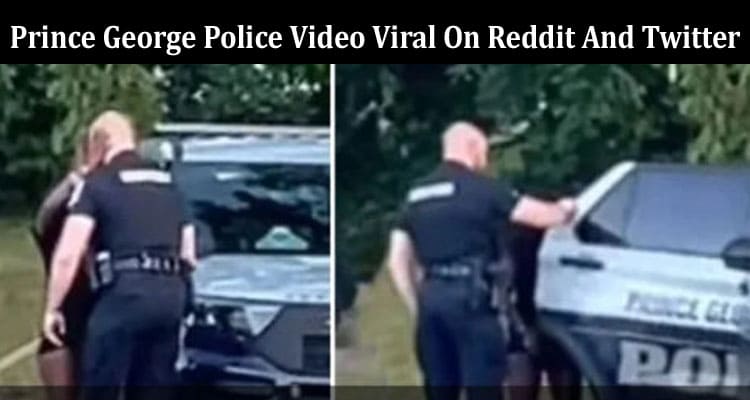 Latest News Prince George Police Video Viral On Reddit And Twitter