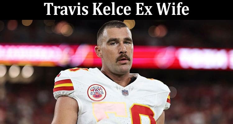Latest News Travis Kelce Ex Wife