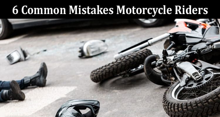 Complete Information About 6 Common Mistakes Motorcycle Riders Make That Leads to Accidents