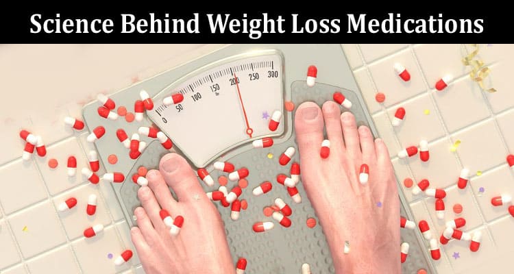 Complete Information About The Science Behind Weight Loss Medications