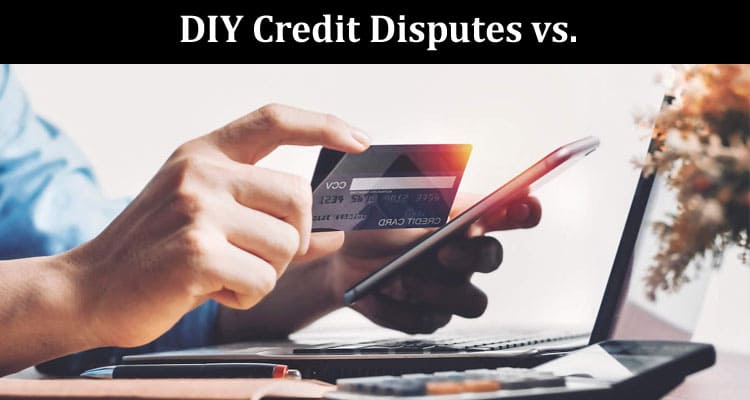 DIY Credit Disputes vs. Hiring a Professional Pros and Cons