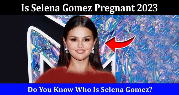 Latest News Is Selena Gomez Pregnant 2023