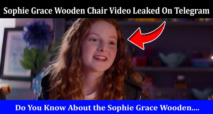 Latest News Sophie Grace Wooden Chair Video Leaked On Telegram