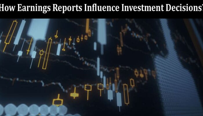 A guide to How to Earnings Reports Influence Investment Decisions