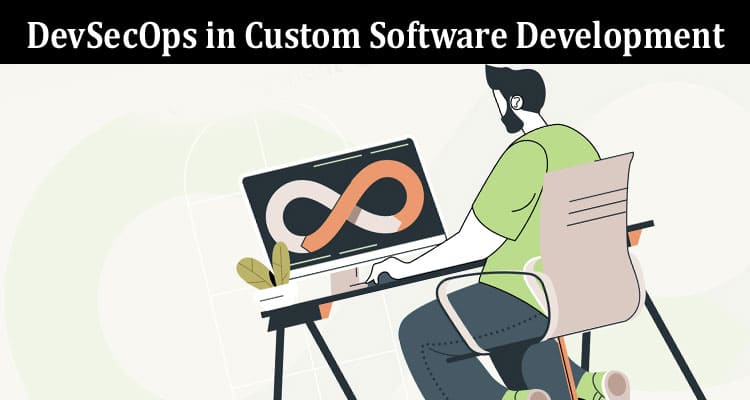 Complete Information About The Role of DevSecOps in Custom Software Development