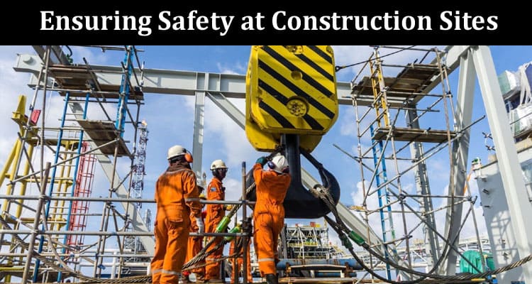 Ensuring Safety at Construction Sites A Comprehensive Guide
