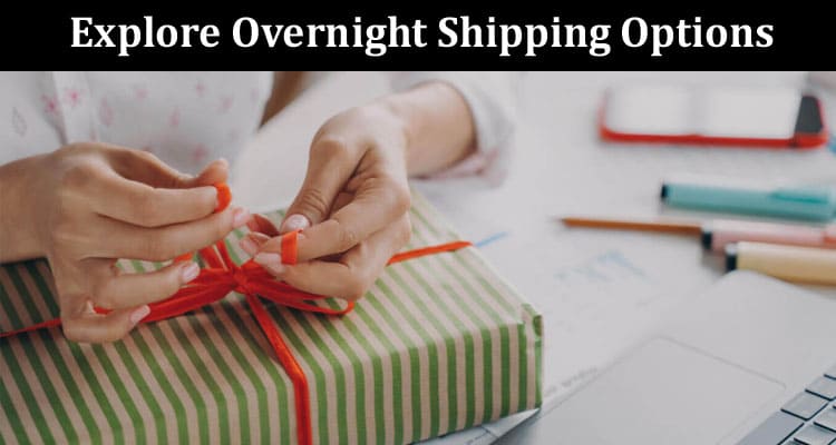 How to Explore Overnight Shipping Options for When You Need It Most
