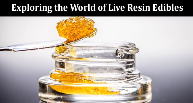How to Exploring the World of Live Resin Edibles