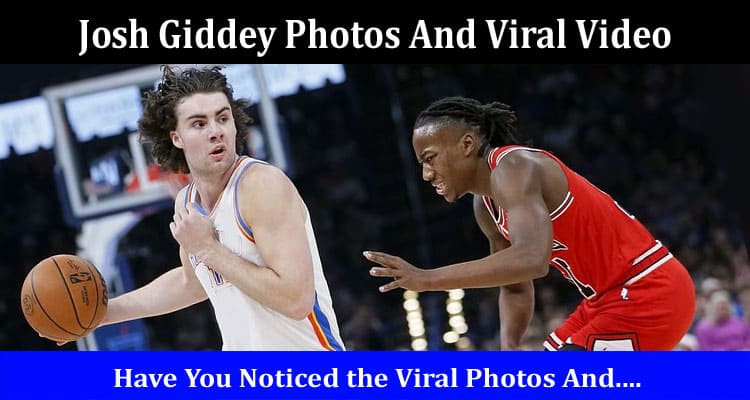 Latest News Josh Giddey Photos And Viral Video