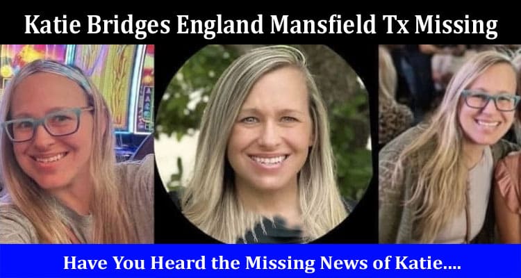 Latest News Katie Bridges England Mansfield Tx Missing