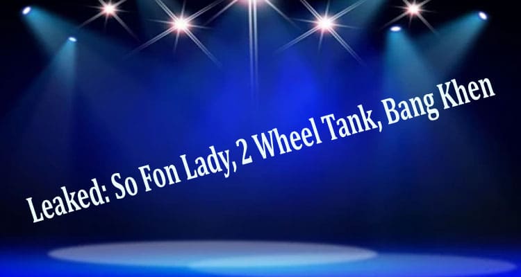 Latest News Leaked - So Fon Lady, 2 Wheel Tank, Bang Khen