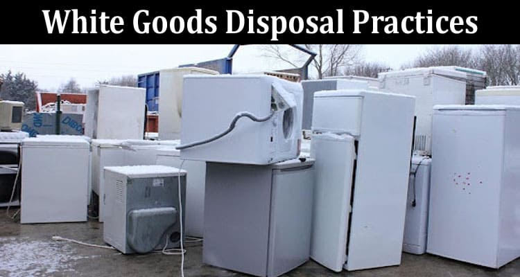 Positive Impact of Appropriate White Goods Disposal Practices