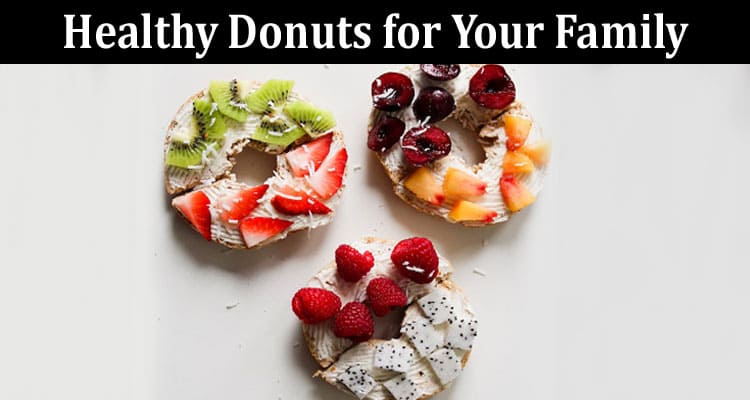 Complete Information About Delicious and Nutritious - 10 Easy-To-Make Healthy Donuts for Your Family