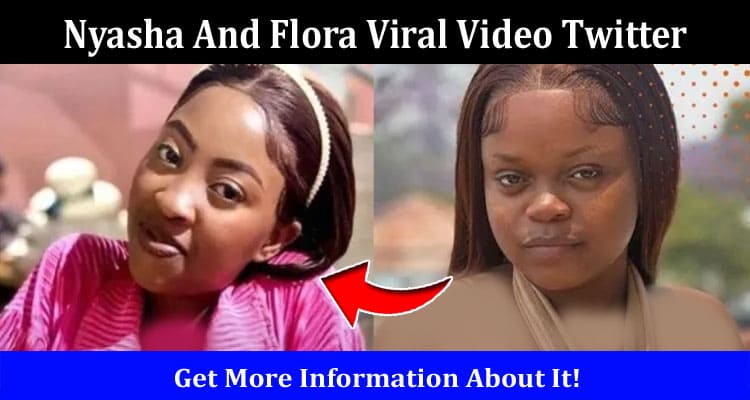 Latest News Nyasha And Flora Viral Video Twitter