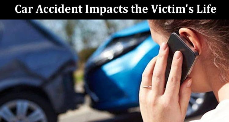 Top 4 Ways a Car Accident Impacts the Victim's Life