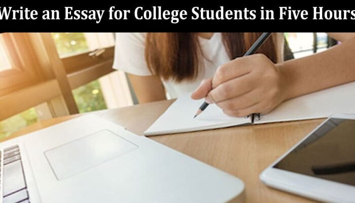 How to Write an Essay for College Students in Five Hours