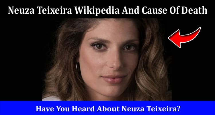 Latest News Neuza Teixeira Wikipedia And Cause Of Death