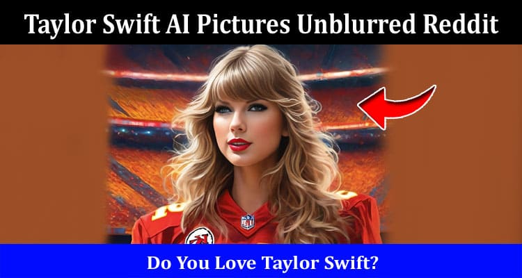 Latest News Taylor Swift AI Pictures Unblurred Reddit