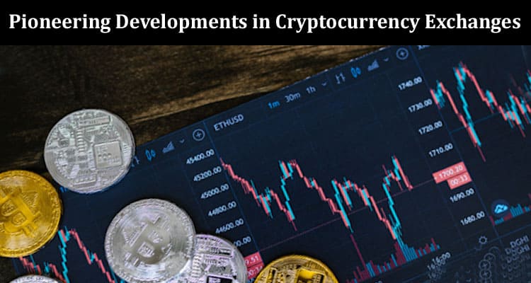 Pioneering Developments in Cryptocurrency Exchanges Unveiling 2023's Innovations
