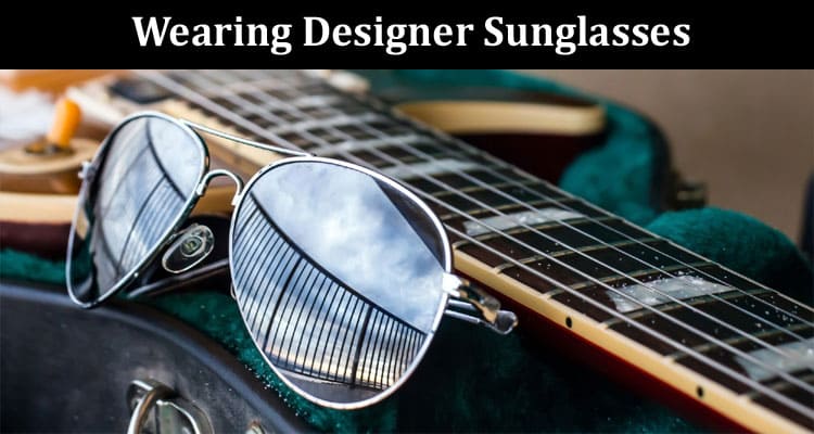 The Advantages of Wearing Designer Sunglasses