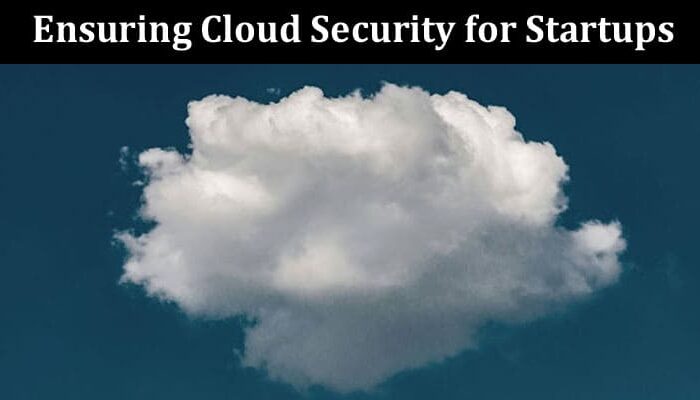 Ensuring Cloud Security for Startups Key Considerations and Tools
